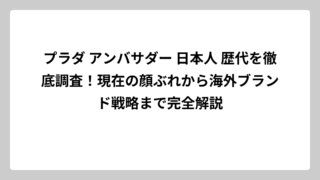プラダ アンバサダー 日本人 歴代を徹底調査！現在の顔ぶれから海外ブランド戦略まで完全解説