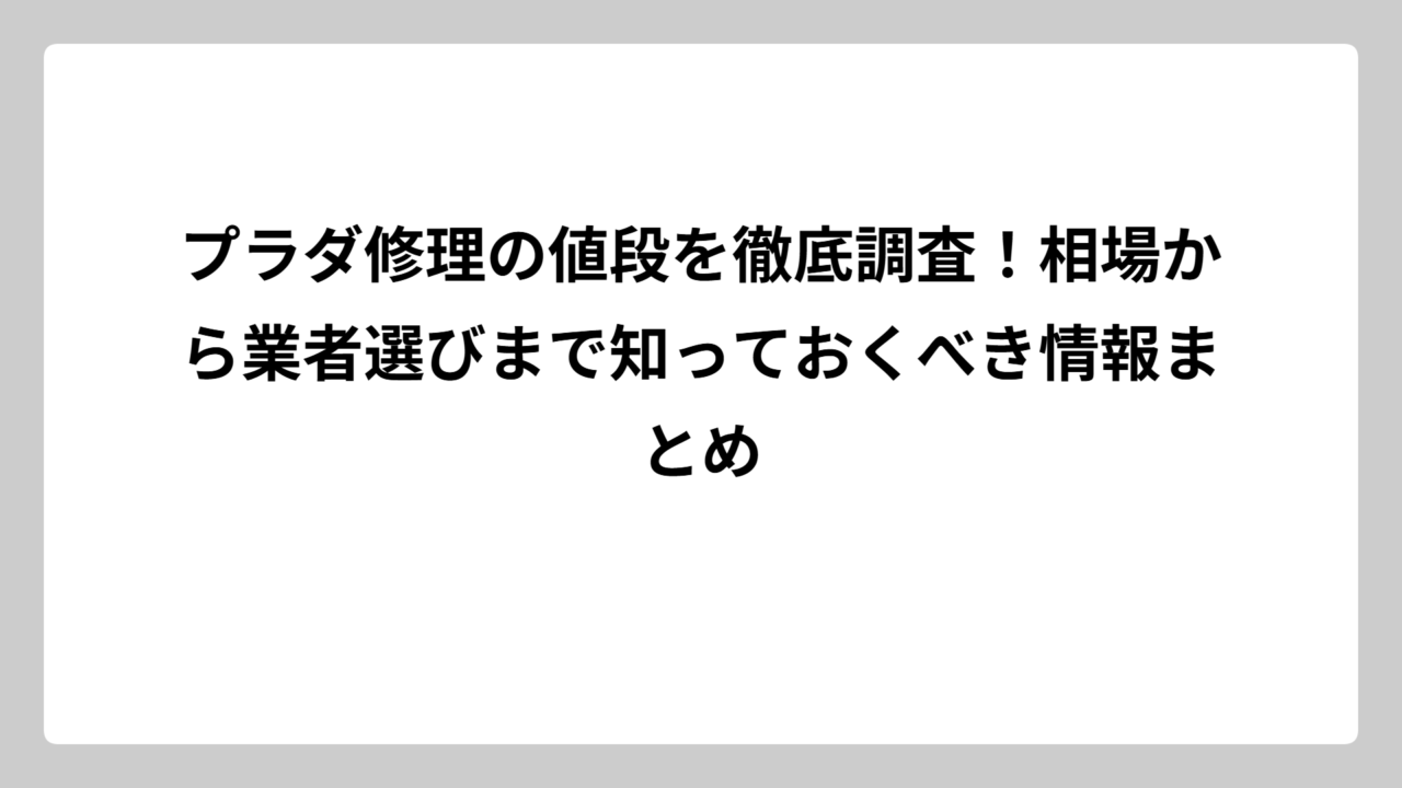 プラダ修理の値段を徹底調査！相場から業者選びまで知っておくべき情報まとめ