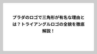 プラダのロゴで三角形が有名な理由とは？トライアングルロゴの全貌を徹底解説！