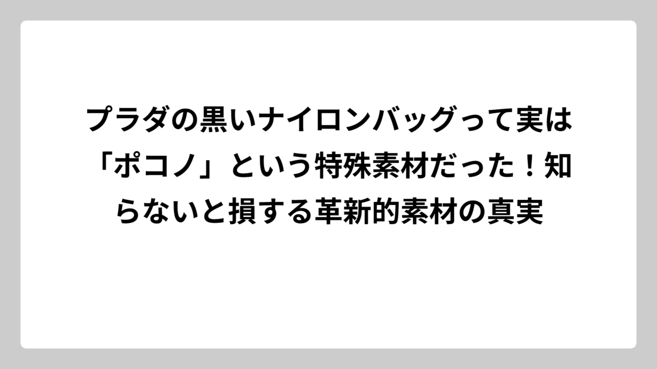プラダの黒いナイロンバッグって実は「ポコノ」という特殊素材だった！知らないと損する革新的素材の真実
