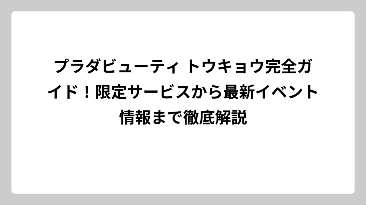 プラダビューティ トウキョウ完全ガイド！限定サービスから最新イベント情報まで徹底解説