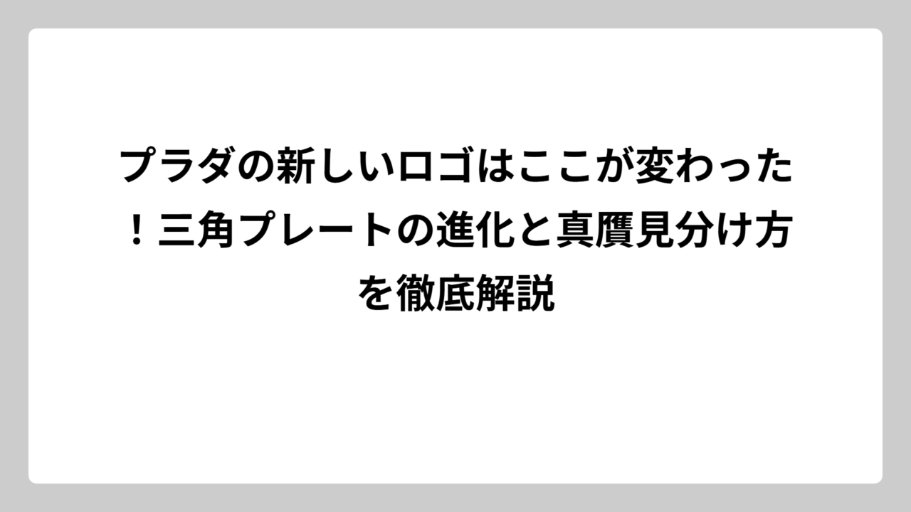 プラダの新しいロゴはここが変わった！三角プレートの進化と真贋見分け方を徹底解説