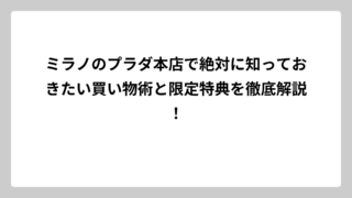 ミラノのプラダ本店で絶対に知っておきたい買い物術と限定特典を徹底解説！