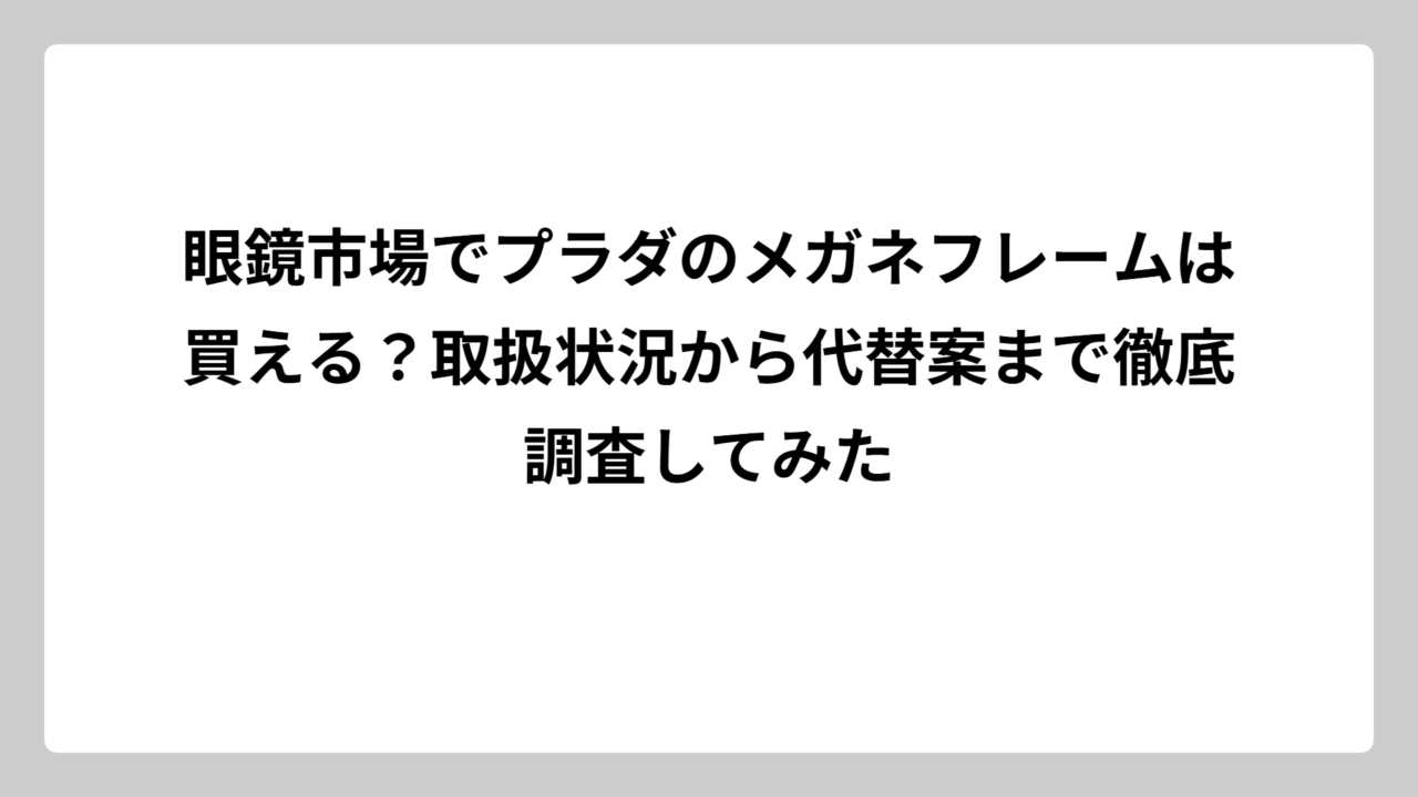 眼鏡市場でプラダのメガネフレームは買える？取扱状況から代替案まで徹底調査してみた
