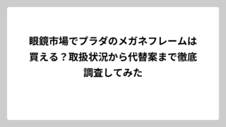 眼鏡市場でプラダのメガネフレームは買える？取扱状況から代替案まで徹底調査してみた