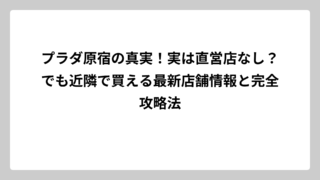 プラダ原宿の真実！実は直営店なし？でも近隣で買える最新店舗情報と完全攻略法