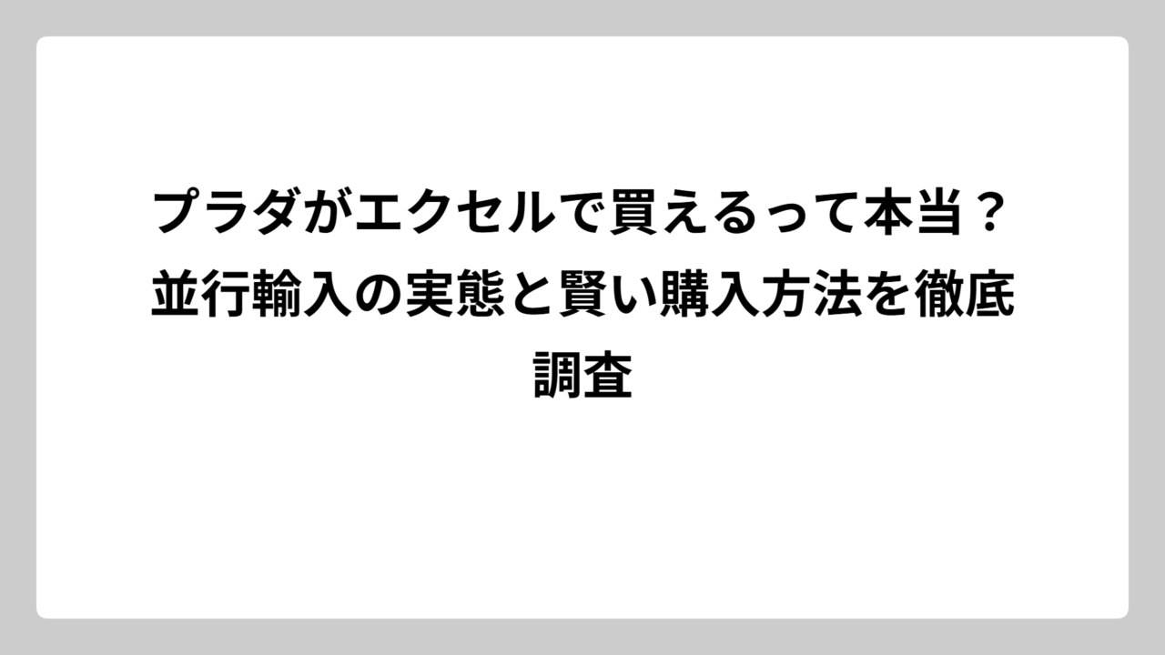 プラダがエクセルで買えるって本当？並行輸入の実態と賢い購入方法を徹底調査
