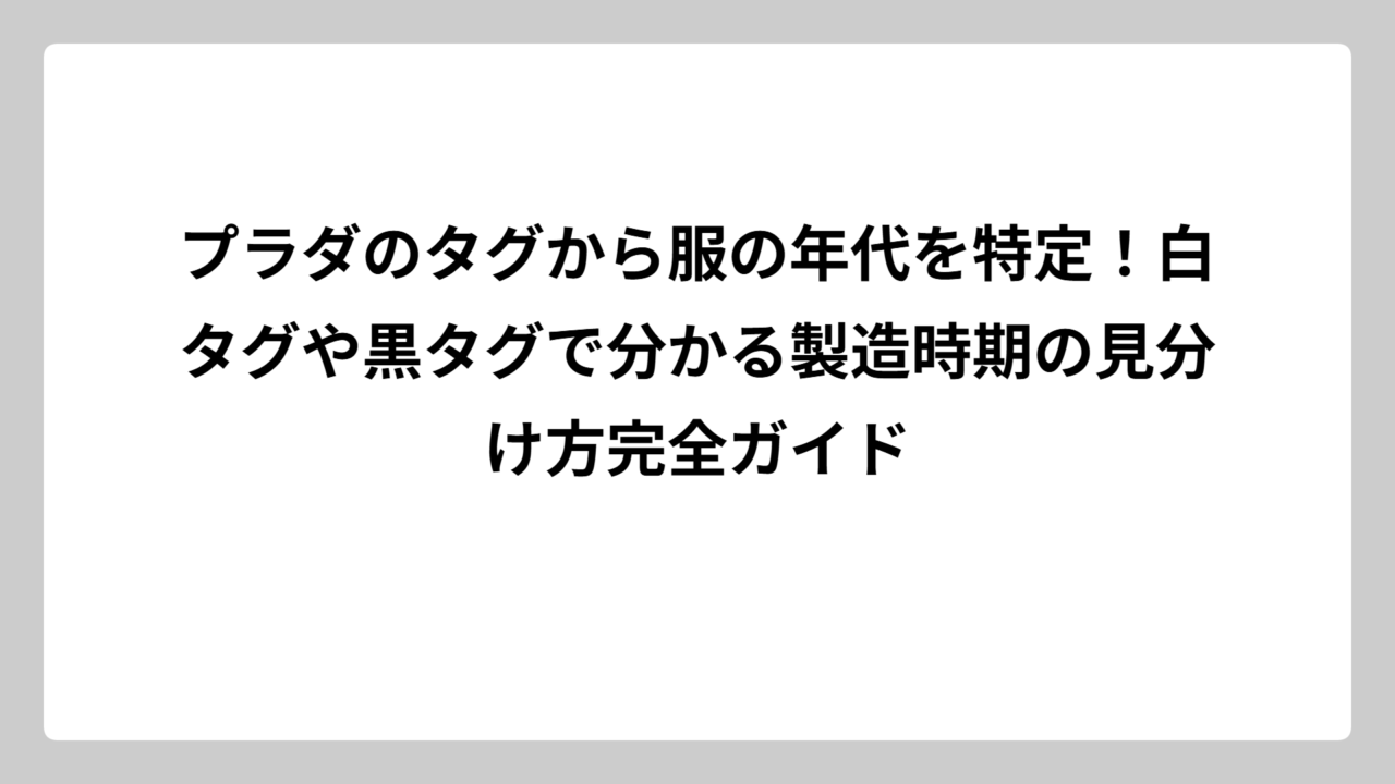 プラダのタグから服の年代を特定！白タグや黒タグで分かる製造時期の見分け方完全ガイド