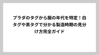 プラダのタグから服の年代を特定！白タグや黒タグで分かる製造時期の見分け方完全ガイド