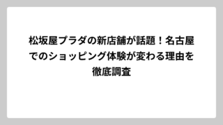松坂屋プラダの新店舗が話題！名古屋でのショッピング体験が変わる理由を徹底調査