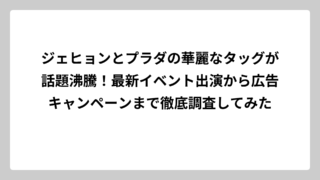 ジェヒョンとプラダの華麗なタッグが話題沸騰！最新イベント出演から広告キャンペーンまで徹底調査してみた