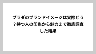 プラダのブランドイメージは実際どう？持つ人の印象から魅力まで徹底調査した結果