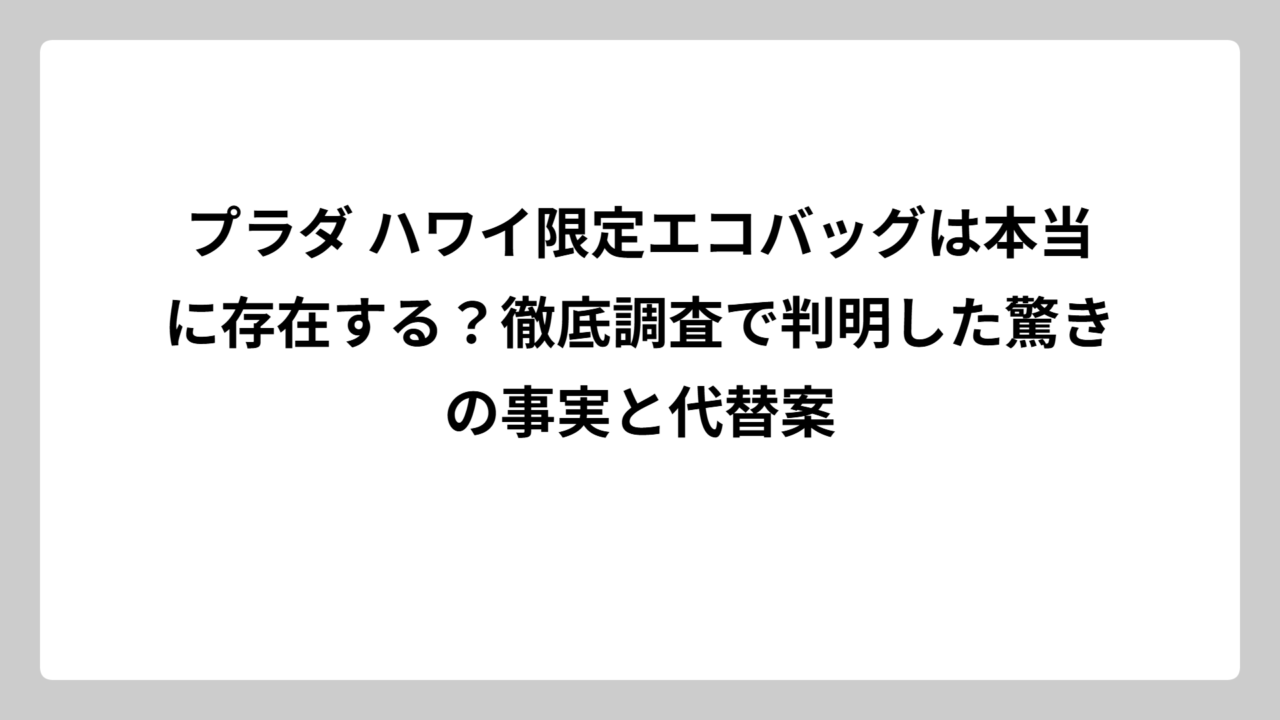 プラダ ハワイ限定エコバッグは本当に存在する？徹底調査で判明した驚きの事実と代替案