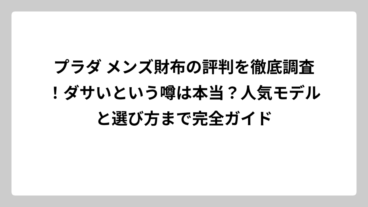 プラダ メンズ財布の評判を徹底調査！ダサいという噂は本当？人気モデルと選び方まで完全ガイド
