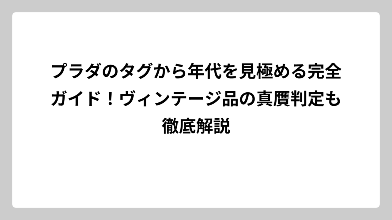 プラダのタグから年代を見極める完全ガイド！ヴィンテージ品の真贋判定も徹底解説