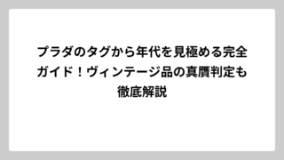プラダのタグから年代を見極める完全ガイド！ヴィンテージ品の真贋判定も徹底解説