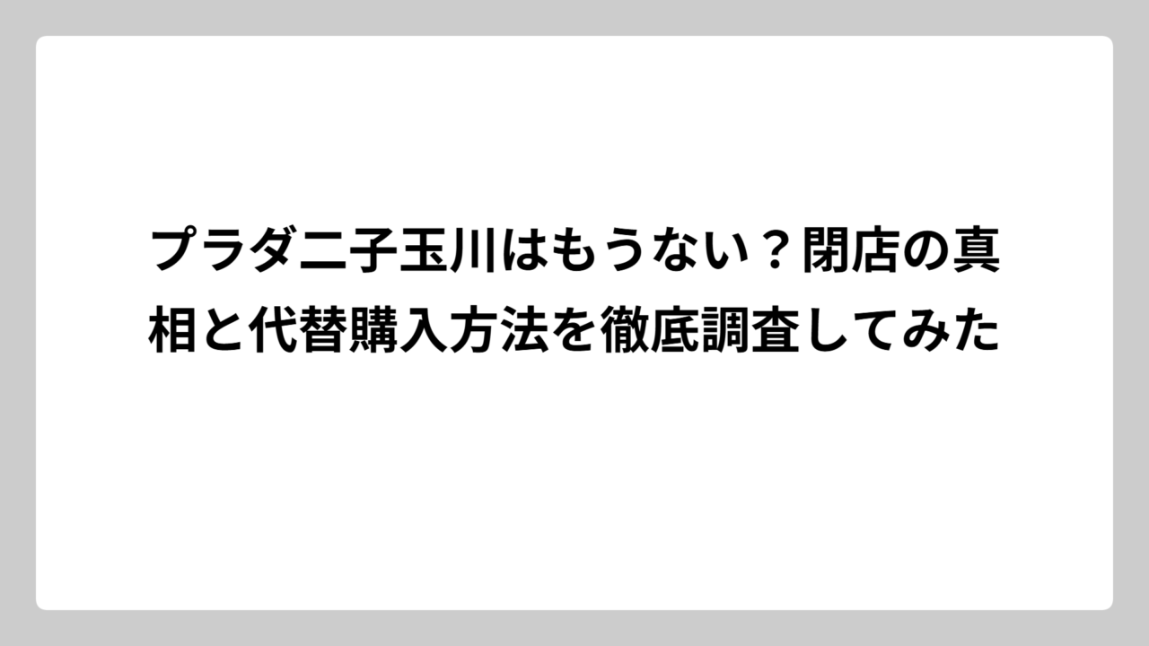 プラダ二子玉川はもうない？閉店の真相と代替購入方法を徹底調査してみた