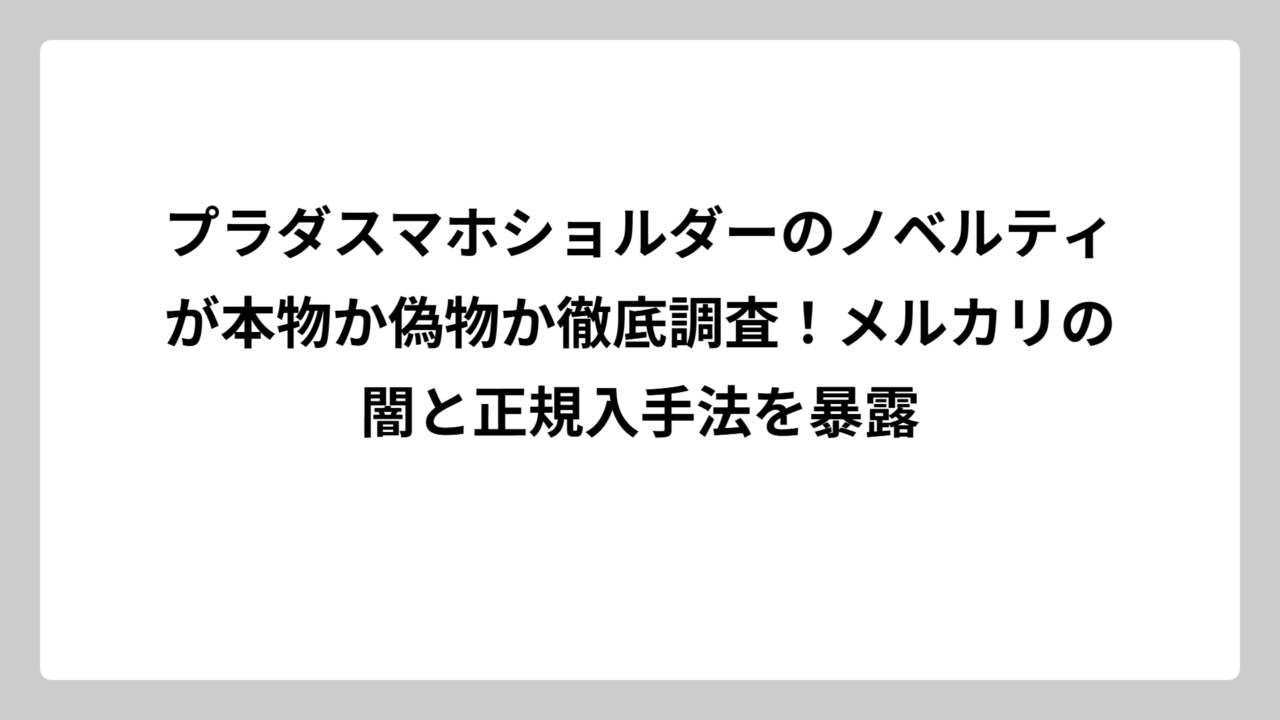 プラダスマホショルダーのノベルティが本物か偽物か徹底調査！メルカリの闇と正規入手法を暴露