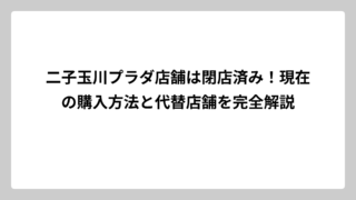 二子玉川プラダ店舗は閉店済み！現在の購入方法と代替店舗を完全解説