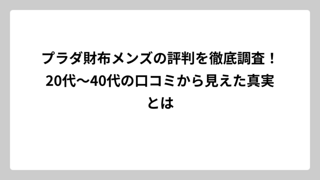プラダ財布メンズの評判を徹底調査！20代〜40代の口コミから見えた真実とは
