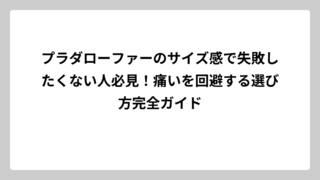 プラダローファーのサイズ感で失敗したくない人必見！痛いを回避する選び方完全ガイド