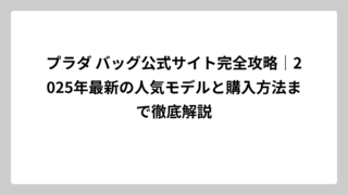 プラダ バッグ公式サイト完全攻略｜2025年最新の人気モデルと購入方法まで徹底解説