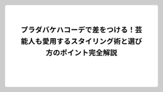 プラダバケハコーデで差をつける！芸能人も愛用するスタイリング術と選び方のポイント完全解説