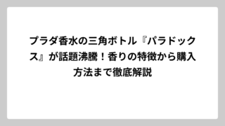 プラダ香水の三角ボトル『パラドックス』が話題沸騰！香りの特徴から購入方法まで徹底解説