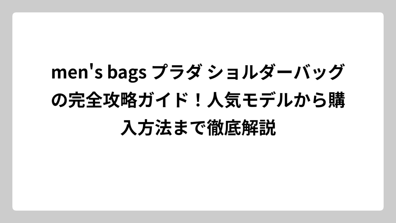 men’s bags プラダ ショルダーバッグの完全攻略ガイド！人気モデルから購入方法まで徹底解説
