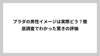 プラダの男性イメージは実際どう？徹底調査でわかった驚きの評価