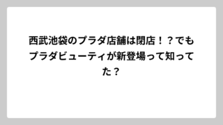 西武池袋のプラダ店舗は閉店！？でもプラダビューティが新登場って知ってた？