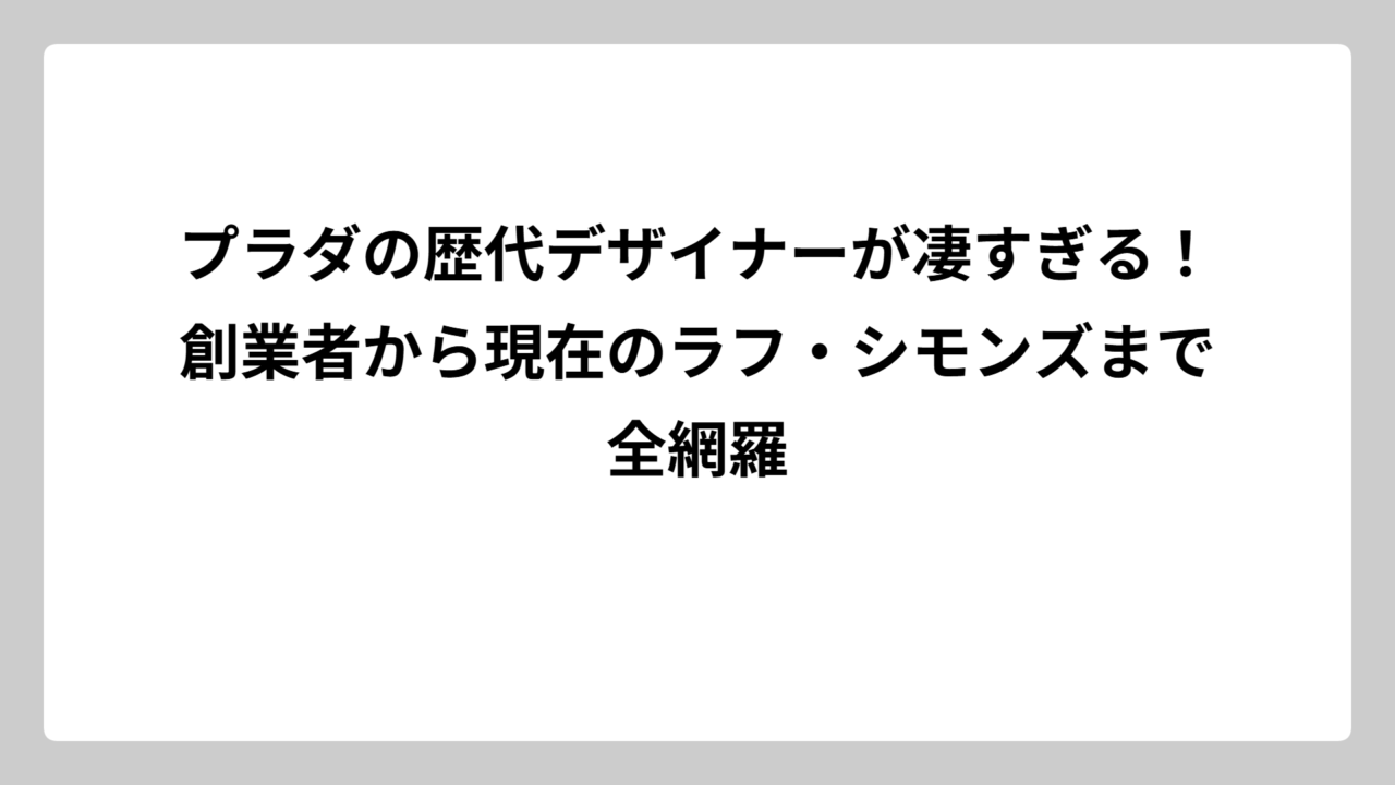 プラダの歴代デザイナーが凄すぎる！創業者から現在のラフ・シモンズまで全網羅