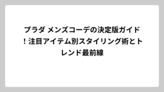 プラダ メンズコーデの決定版ガイド！注目アイテム別スタイリング術とトレンド最前線