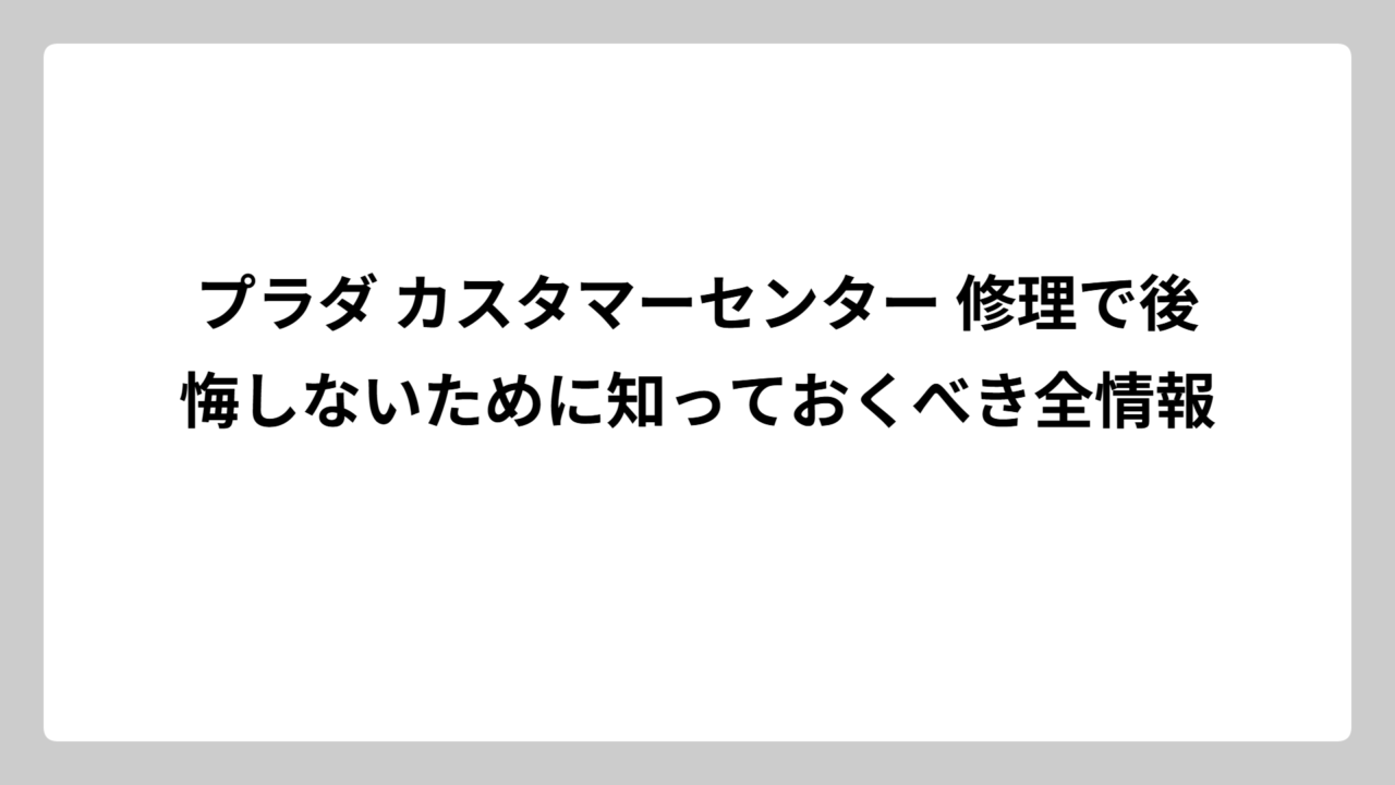 プラダ カスタマーセンター 修理で後悔しないために知っておくべき全情報