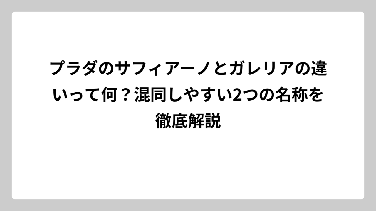 プラダのサフィアーノとガレリアの違いって何？混同しやすい2つの名称を徹底解説