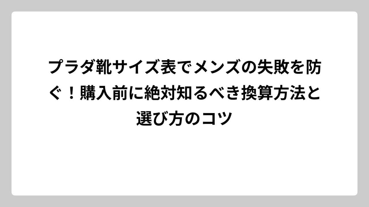 プラダ靴サイズ表でメンズの失敗を防ぐ！購入前に絶対知るべき換算方法と選び方のコツ