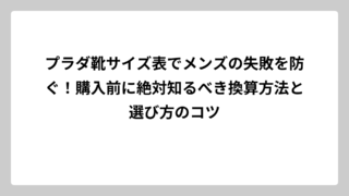 プラダ靴サイズ表でメンズの失敗を防ぐ！購入前に絶対知るべき換算方法と選び方のコツ