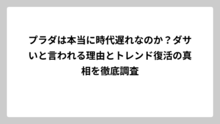 プラダは本当に時代遅れなのか？ダサいと言われる理由とトレンド復活の真相を徹底調査