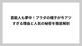 芸能人も夢中！プラダの帽子が今アツすぎる理由と人気の秘密を徹底解剖