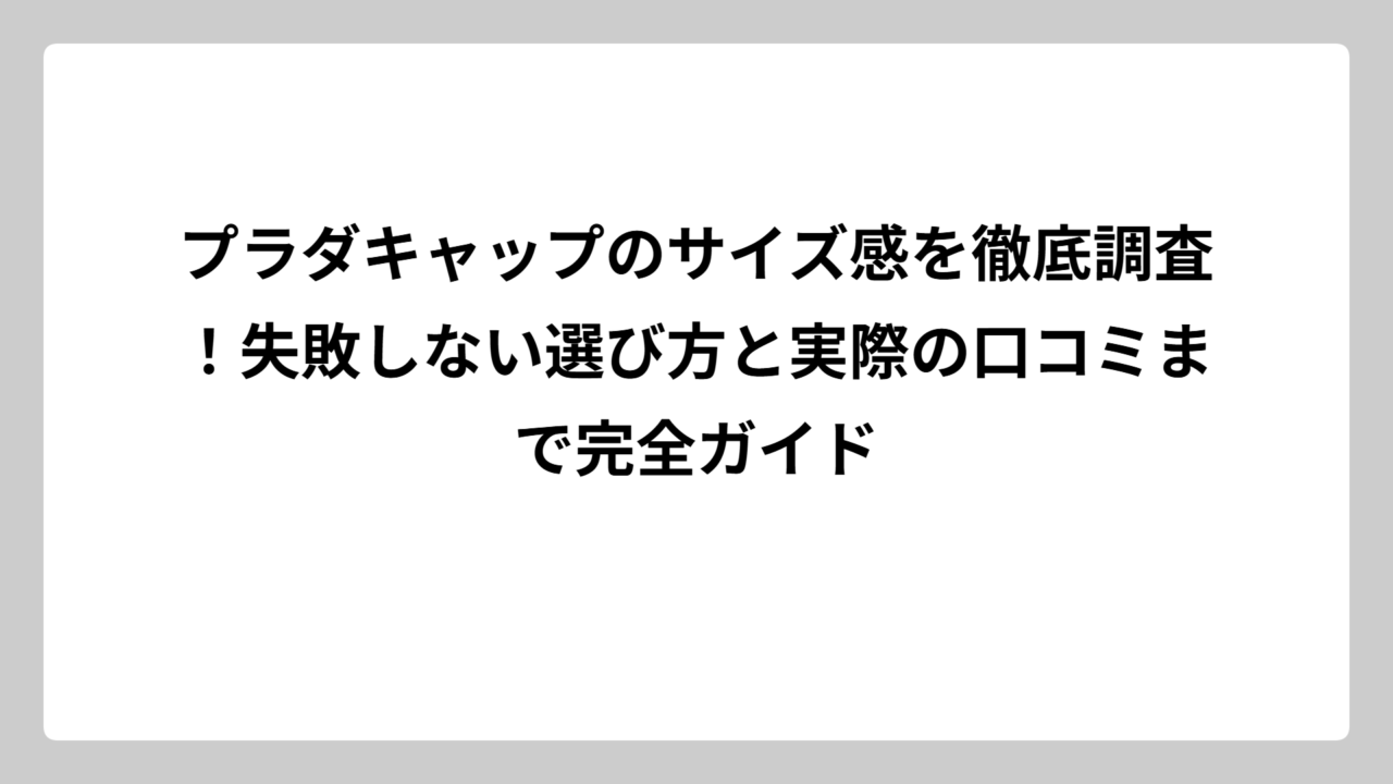 プラダキャップのサイズ感を徹底調査！失敗しない選び方と実際の口コミまで完全ガイド
