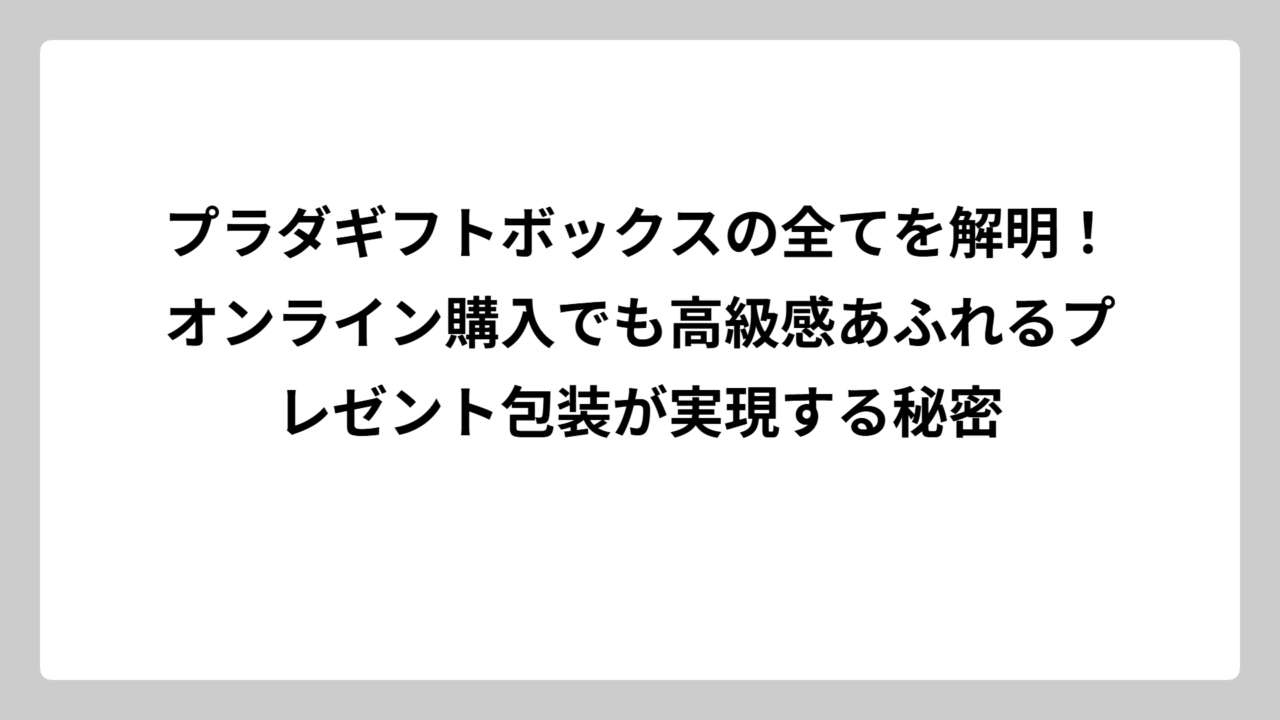 プラダギフトボックスの全てを解明！オンライン購入でも高級感あふれるプレゼント包装が実現する秘密