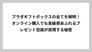 プラダギフトボックスの全てを解明！オンライン購入でも高級感あふれるプレゼント包装が実現する秘密