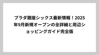 プラダ銀座シックス最新情報！2025年9月新規オープンの全詳細と周辺ショッピングガイド完全版