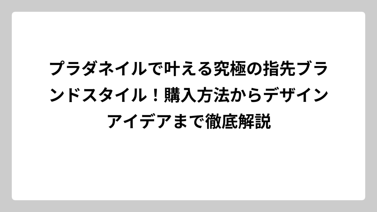 プラダネイルで叶える究極の指先ブランドスタイル！購入方法からデザインアイデアまで徹底解説