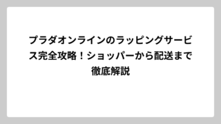 プラダオンラインのラッピングサービス完全攻略！ショッパーから配送まで徹底解説