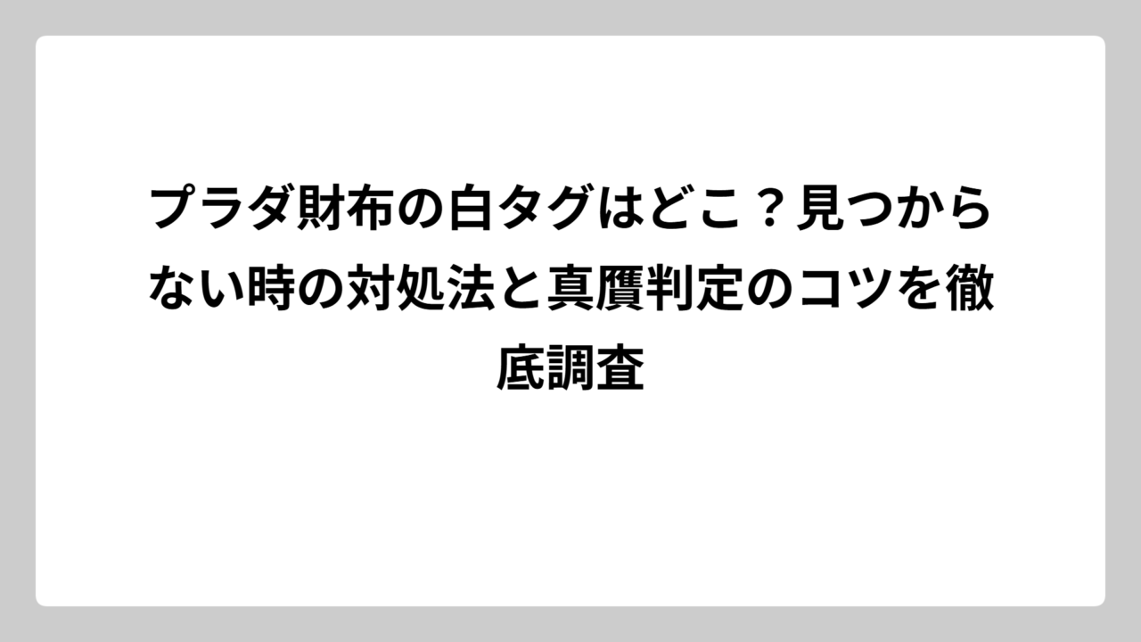 プラダ財布の白タグはどこ？見つからない時の対処法と真贋判定のコツを徹底調査