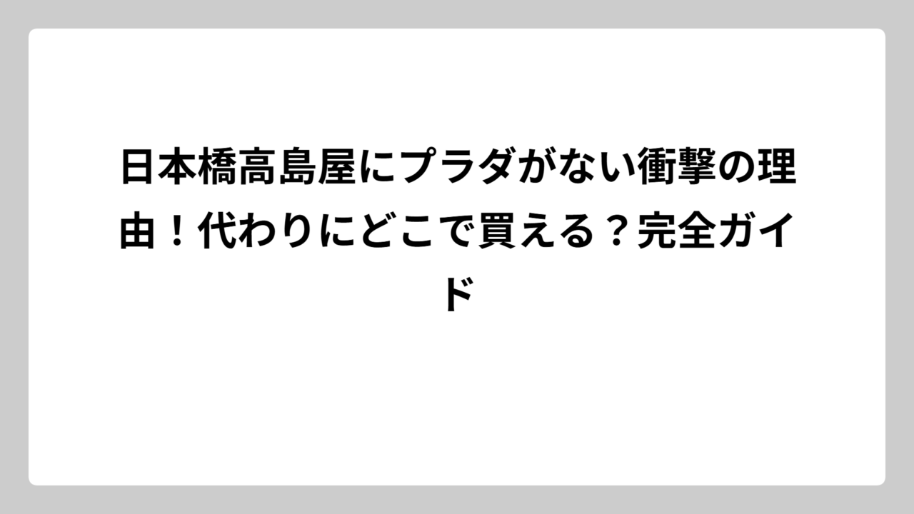 日本橋高島屋にプラダがない衝撃の理由！代わりにどこで買える？完全ガイド