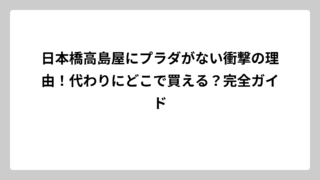日本橋高島屋にプラダがない衝撃の理由！代わりにどこで買える？完全ガイド