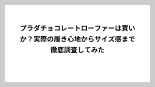 プラダチョコレートローファーは買いか？実際の履き心地からサイズ感まで徹底調査してみた