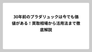 30年前のプラダリュックは今でも価値がある！買取相場から活用法まで徹底解説